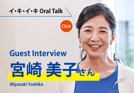 イ・キ・イ・キ Oral Talk　Guest Interview 宮崎 美子さん