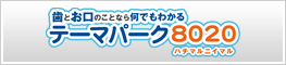歯とお口のことなら何でもわかる　テーマパーク8020