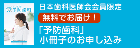 日本歯科医師会会員限定 無料でお届け！「予防歯科」小冊子のお申し込み