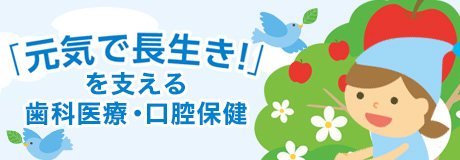 「元気で長生き！」を支える歯科医療・口腔保健