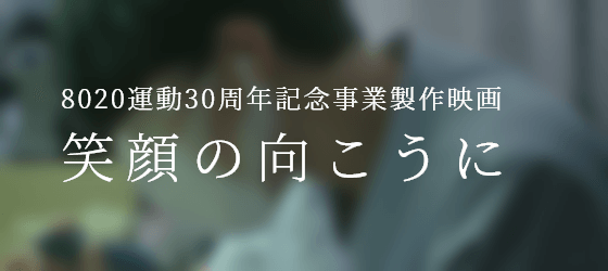 8020運動30周年記念事業製作映画『笑顔の向こうに』