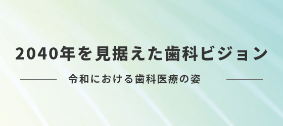 2040年を見据えた歯科ビジョン