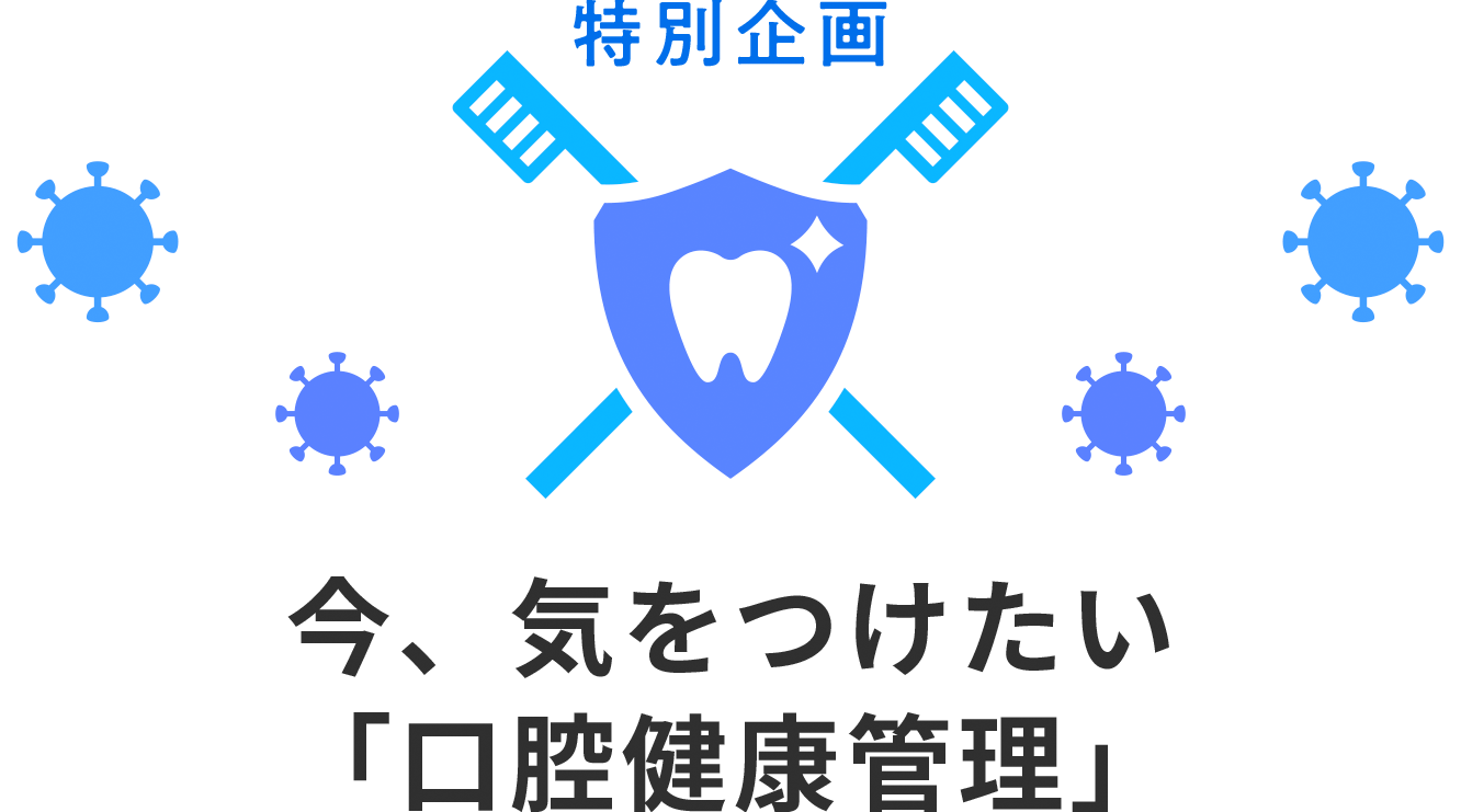 特別企画 今、気をつけたい口腔健康管理
