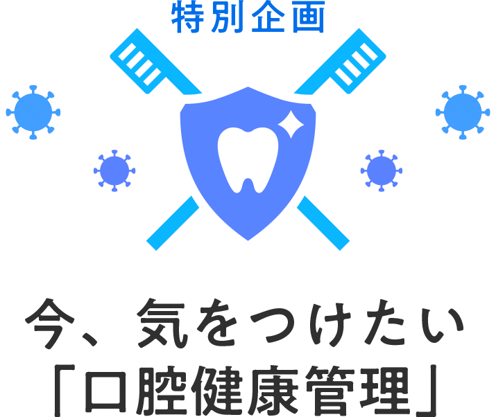 特別企画 今、気をつけたい口腔健康管理