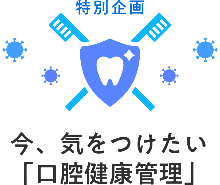 特別企画　今、気をつけたい口腔健康管理