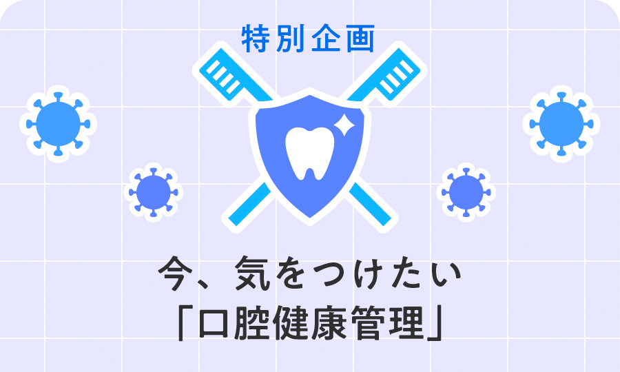 特別企画　今、気をつけたい「口腔衛生管理」