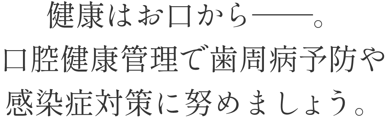 健康はお口から。口腔健康管理で歯周病予防や感染症対策に努めましょう。