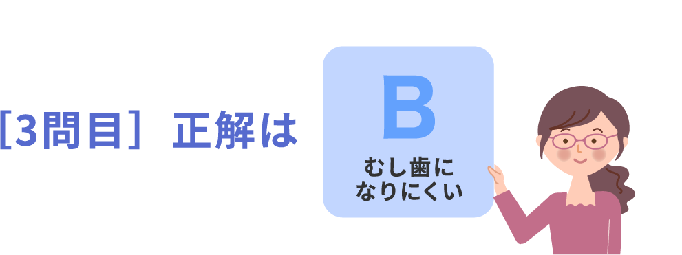 ［3問目］正解はBむし歯になりにくい