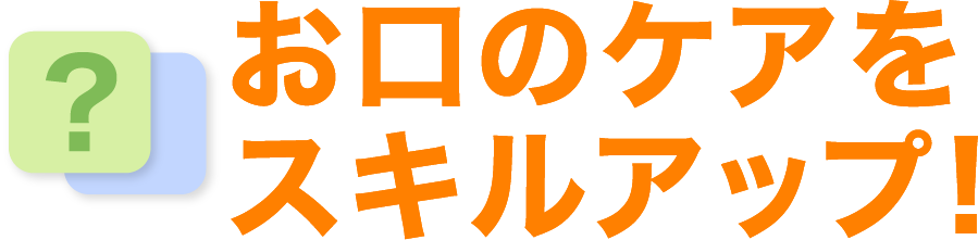 お口のケアをスキルアップ！