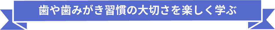 歯や歯みがき習慣の大切さを楽しく学ぶ