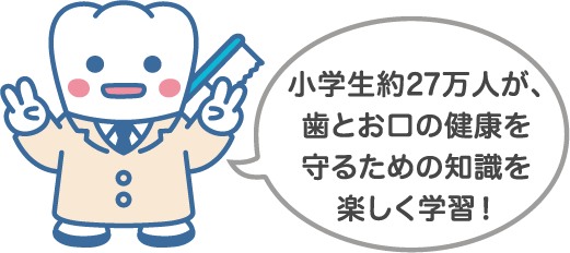 小学生約27万人が、歯とお口の健康を守るための知識を楽しく学習!