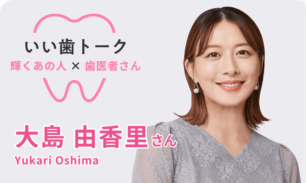 いい歯トーク 大島 由香里さん