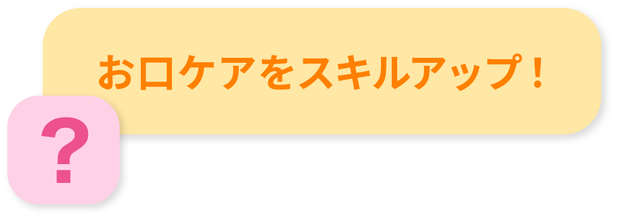 お口ケアをスキルアップ！