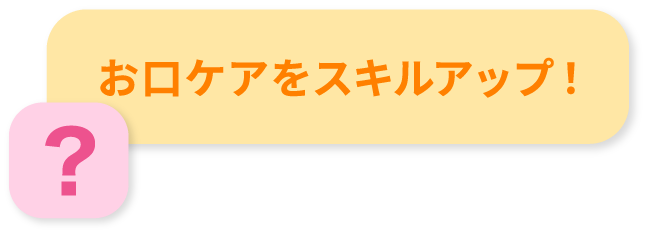 お口ケアをスキルアップ！