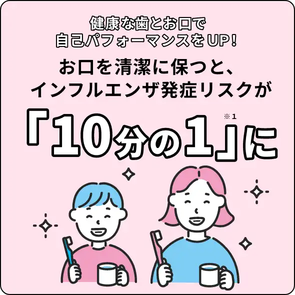 健康な歯とお口で、自己パフォーマンスをUP！お口を清潔に保つと、インフルエンザ発症リスクが「10分の1」に