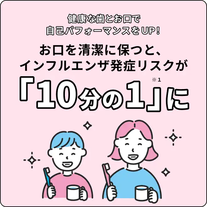 健康な歯とお口で、自己パフォーマンスをUP！お口を清潔に保つと、インフルエンザ発症リスクが「10分の1」に