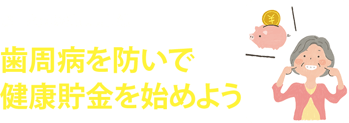 歯周病を防いで健康貯金を始めよう