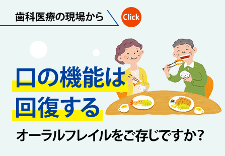 歯科医療の現場から｜口の機能は回復する オーラルフレイルをご存じですか？