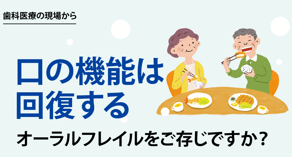 口の機能は回復する オーラルフレイルをご存じですか？