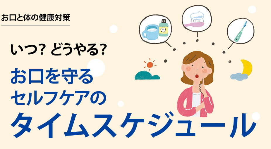 お口と体の健康対策 いつ？どうやる？お口を守るセルフケアのタイムスケジュール