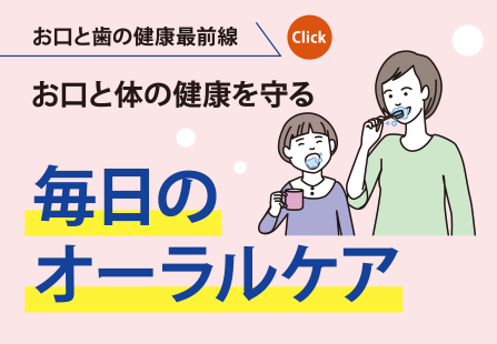 お口と歯の健康最前線｜お口と体の健康を守る｜毎日のオーラルケア