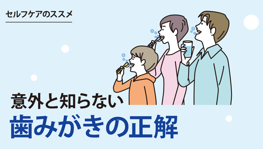 セルフケアのススメ|意外と知らない歯みがきの正解