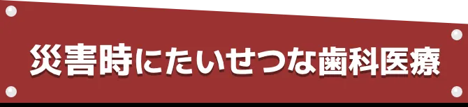 災害時にたいせつな歯科医療