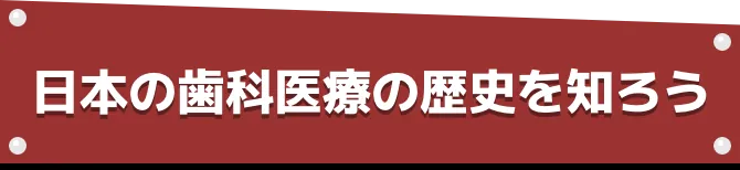 日本の歯科医療の歴史を知ろう