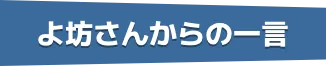 よ坊さんからの一言